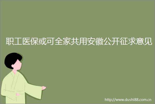 职工医保或可全家共用安徽公开征求意见