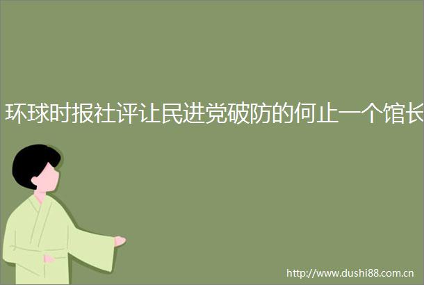 环球时报社评让民进党破防的何止一个馆长