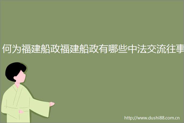 何为福建船政福建船政有哪些中法交流往事