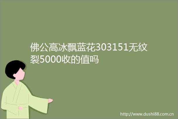 佛公高冰飘蓝花303151无纹裂5000收的值吗