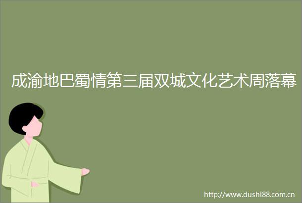 成渝地巴蜀情第三届双城文化艺术周落幕