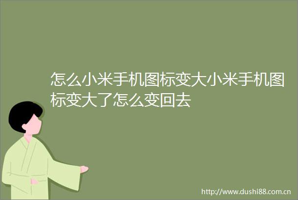怎么小米手机图标变大小米手机图标变大了怎么变回去