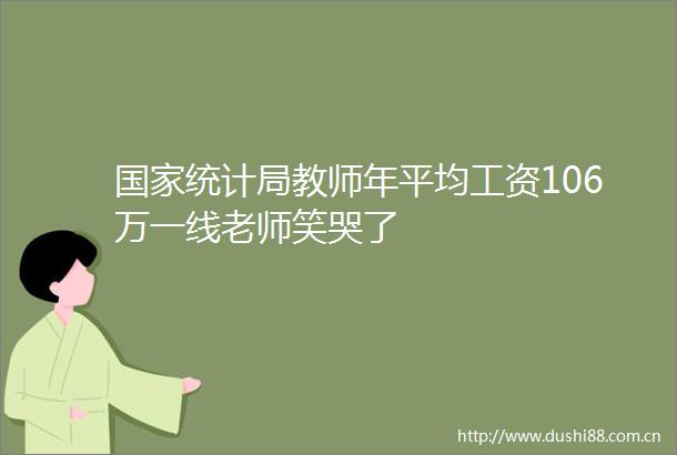 统计局教师年平均工资106万一线老师笑哭了