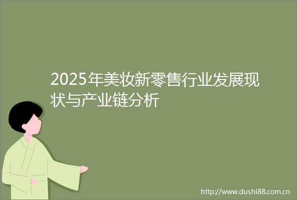 2025年美妆新零售行业发展现状与产业链分析