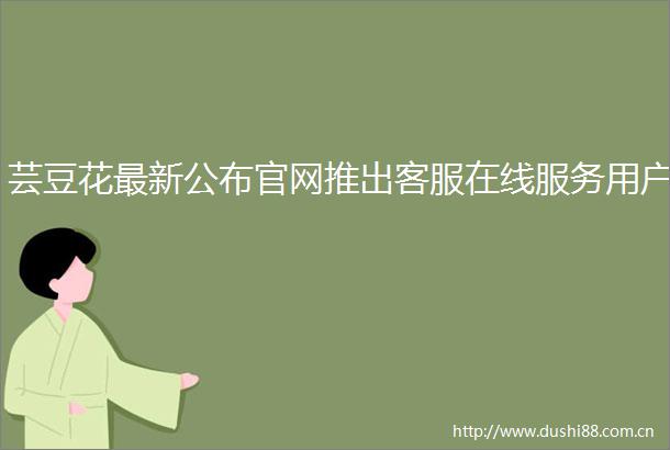 芸豆花最新公布官网推出客服在线服务用户