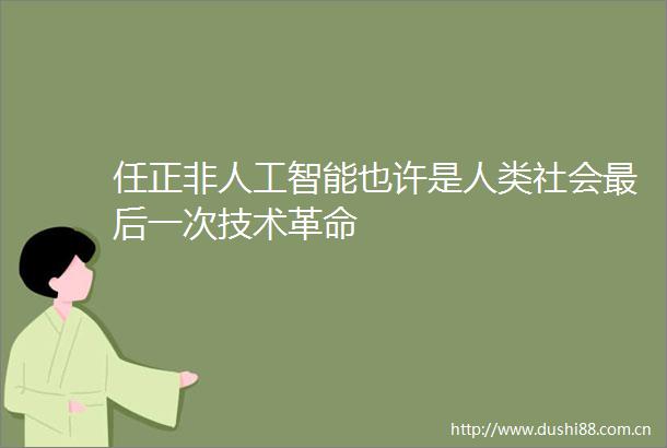 任正非人工智能也许是人类社会最后一次技术革命