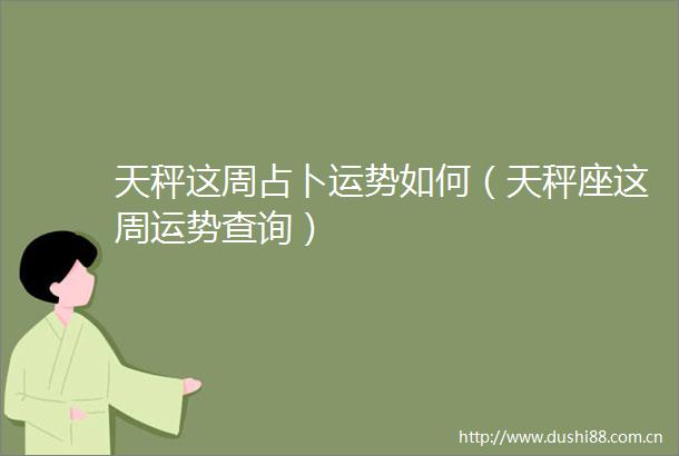 天秤这周占卜运势如何（天秤座这周运势查询）