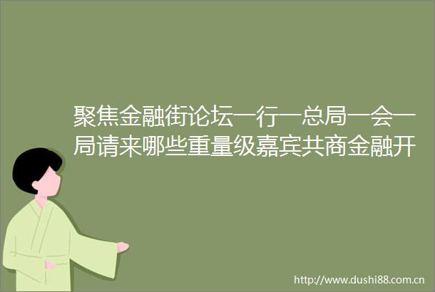 聚焦金融街论坛一行一总局一会一局请来哪些重量级嘉宾共商金融开放合作