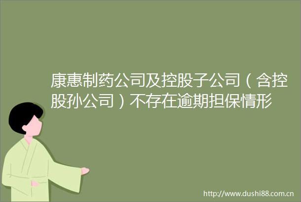 康惠制药公司及控股子公司（含控股孙公司）不存在逾期担保情形