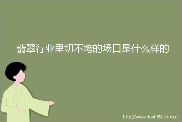 翡翠行业里切不垮的场口是什么样的