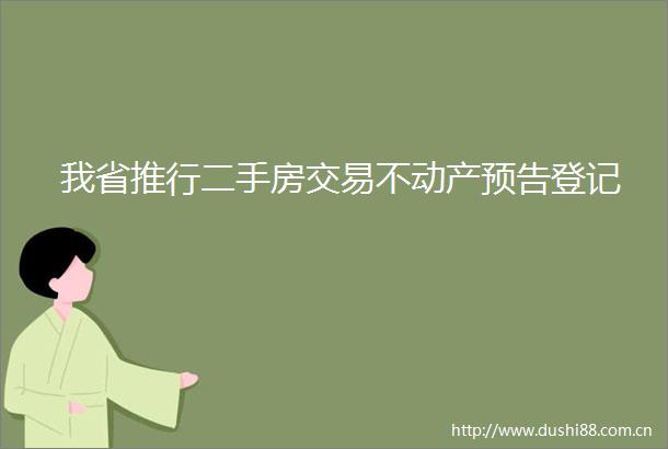 我省推行二手房交易不动产预告登记