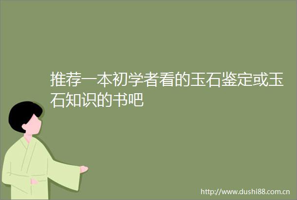 推荐一本初学者看的玉石鉴定或玉石知识的书吧