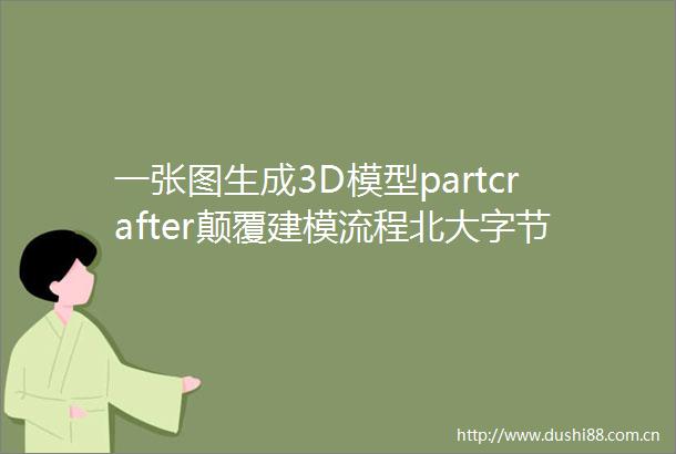 一张图生成3D模型partcrafter颠覆建模流程北大字节CMU联手打造