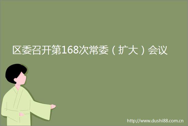 区委召开第168次常委（扩大）会议