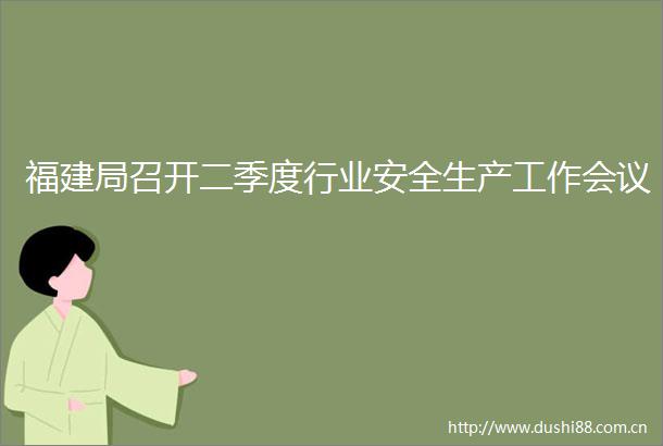 福建局召开二季度行业安全生产工作会议