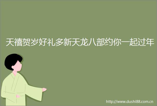 天禧贺岁好礼多新天龙八部约你一起过年