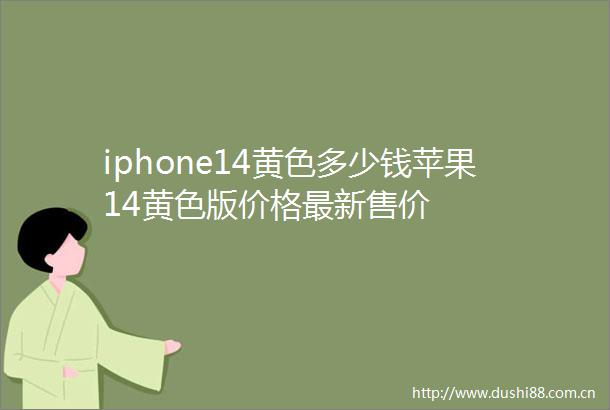 iphone14黄色多少钱苹果14黄色版价格最新售价