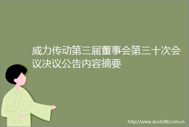 威力传动第三届董事会第三十次会议决议公告内容摘要