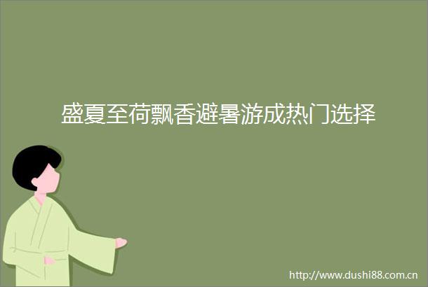 盛夏至荷飘香避暑游成热门选择