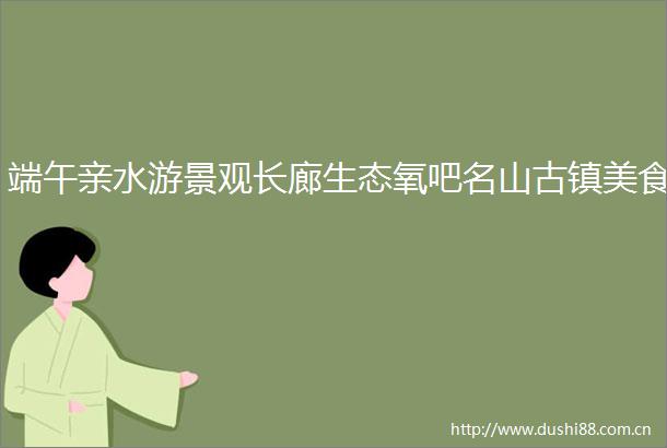 端午亲水游景观长廊生态氧吧名山古镇美食