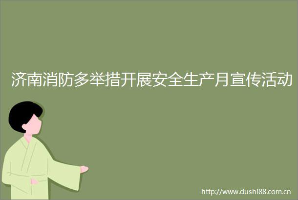 济南消防多举措开展安全生产月宣传活动