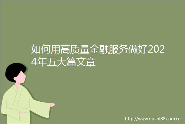 如何用高质量金融服务做好2024年五大篇文章