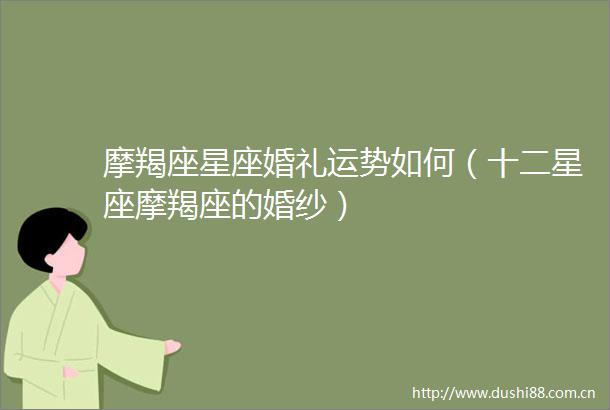 摩羯座星座婚礼运势如何（十二星座摩羯座的婚纱）