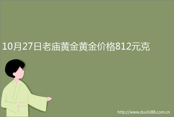 10月27日老庙黄金黄金价格812元克