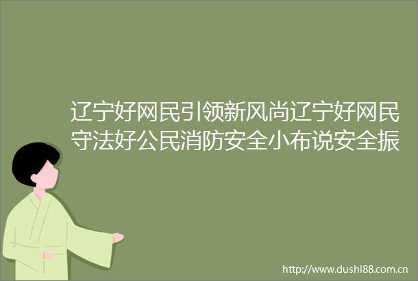 辽宁好网民引领新风尚辽宁好网民守法好公民消防安全小布说安全振兴新突破辽宁杠杠滴新时代六地辽宁杠杠滴