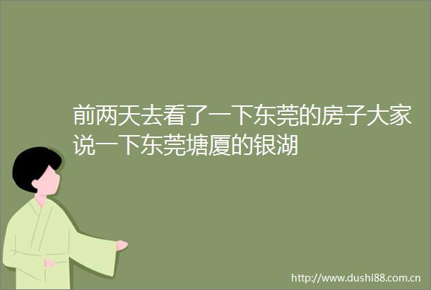 前两天去看了一下东莞的房子大家说一下东莞塘厦的银湖