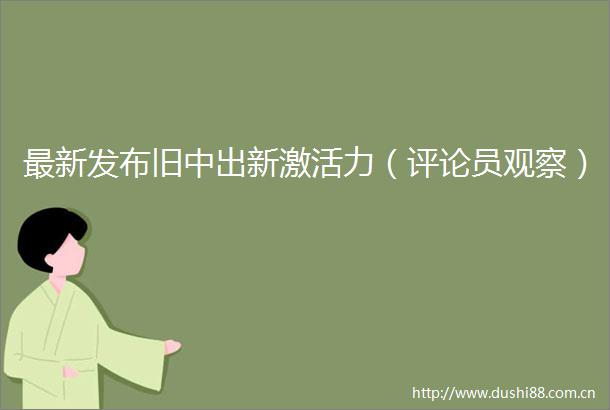 最新发布旧中出新激活力（评论员观察）