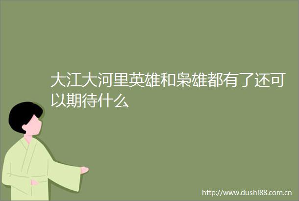 大江大河里英雄和枭雄都有了还可以期待什么