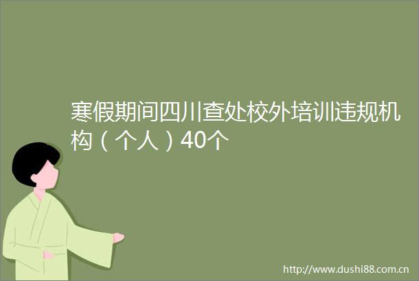 寒假期间四川查处校外培训机构（个人）40个