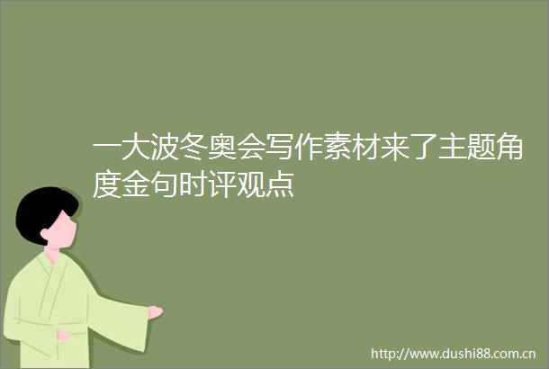 一冬奥会写作素材来了主题角度金句时评观点