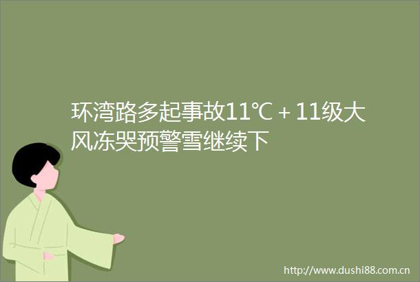 环湾路多起事故11℃＋11级大风冻哭预警雪继续下
