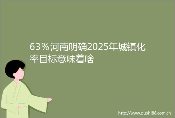 63％河南明确2025年城镇化率目标意味着啥
