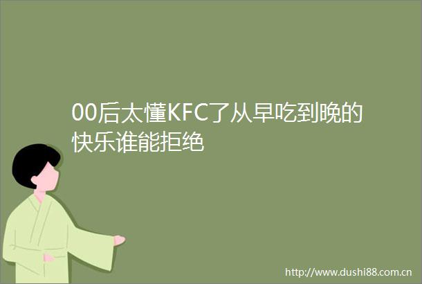 00后太懂KFC了从早吃到晚的快乐谁能拒绝