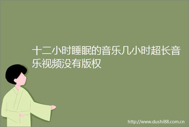 十二小时睡眠的音乐几小时超长音乐视频没有版权