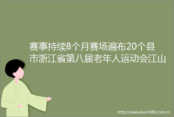 赛事持续8个月赛场遍布20个县市浙江省第八届老年人运动会江山启幕