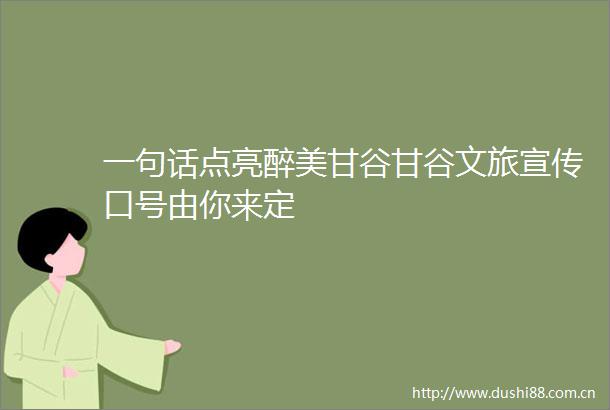 一句话点亮醉美甘谷甘谷文旅宣传口号由你来定