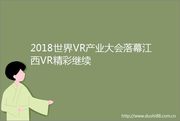 2018世界VR产业大会落幕江西VR精彩继续