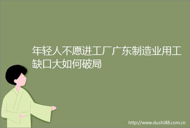 年轻人不愿进工厂广东制造业用工缺口大如何破局