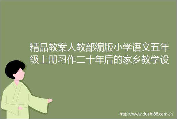 精品教案人教部编版小学语文五年级上册习作二十年后的家乡教学设计带反思