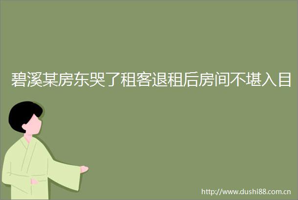 碧溪某房东哭了租客退租后房间不堪入目