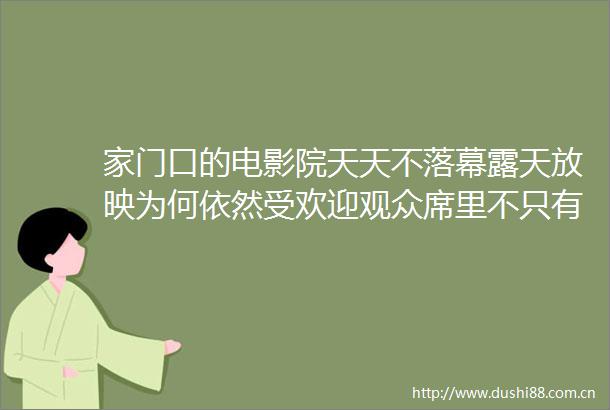 家门口的电影院天天不落幕露天放映为何依然受欢迎观众席里不只有追忆童年的80后