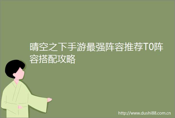 晴空之下手游最强阵容推荐T0阵容搭配攻略