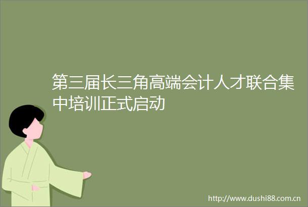 第三届长三角高端会计人才联合集中培训正式启动