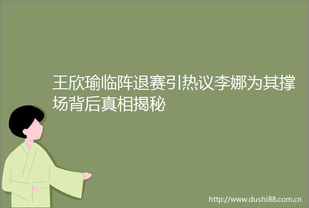 王欣瑜临阵退赛引热议李娜为其撑场背后真相揭秘