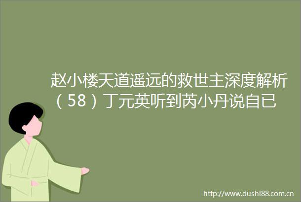 赵小楼天道遥远的救世主深度解析（58）丁元英听到芮小丹说自已击毙了一个罪犯后心里的那一颤