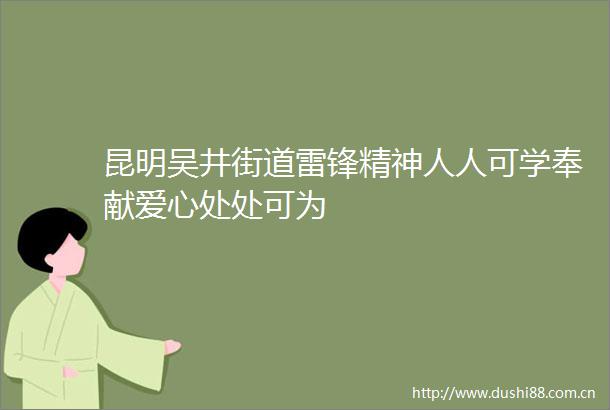 昆明吴井街道雷锋精神人人可学奉献爱心处处可为